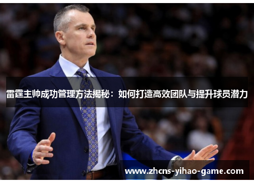 雷霆主帅成功管理方法揭秘：如何打造高效团队与提升球员潜力