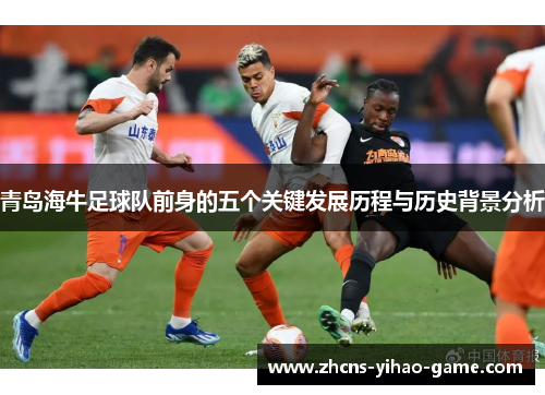 青岛海牛足球队前身的五个关键发展历程与历史背景分析