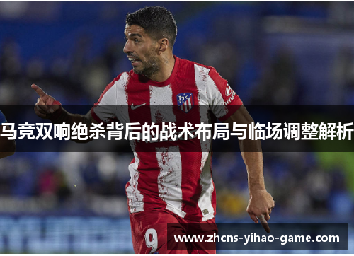马竞双响绝杀背后的战术布局与临场调整解析