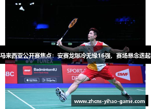 马来西亚公开赛焦点：安赛龙爆冷无缘16强，赛场悬念迭起