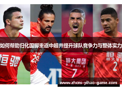 如何帮助归化国脚重返中超并提升球队竞争力与整体实力