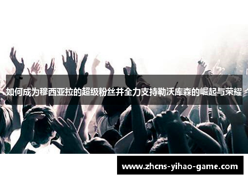 如何成为穆西亚拉的超级粉丝并全力支持勒沃库森的崛起与荣耀