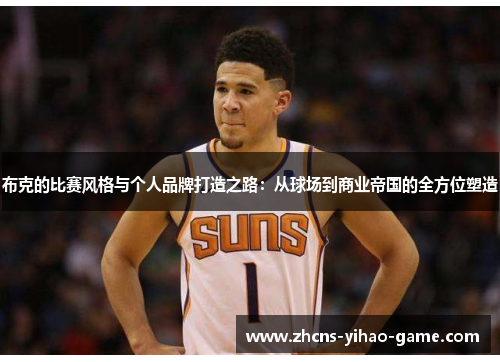 布克的比赛风格与个人品牌打造之路：从球场到商业帝国的全方位塑造