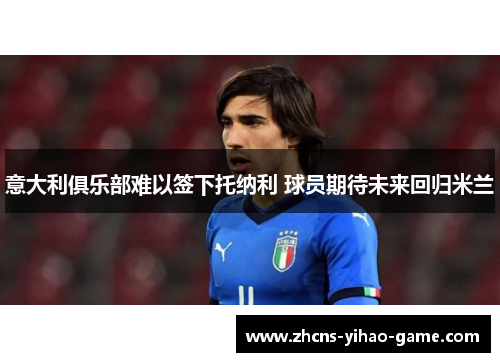意大利俱乐部难以签下托纳利 球员期待未来回归米兰