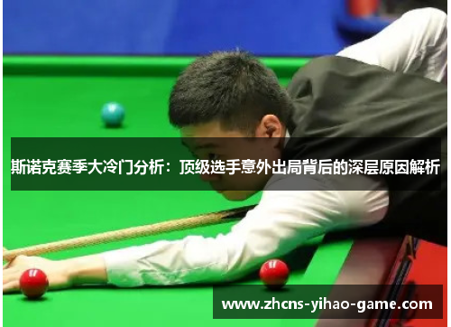 斯诺克赛季大冷门分析：顶级选手意外出局背后的深层原因解析