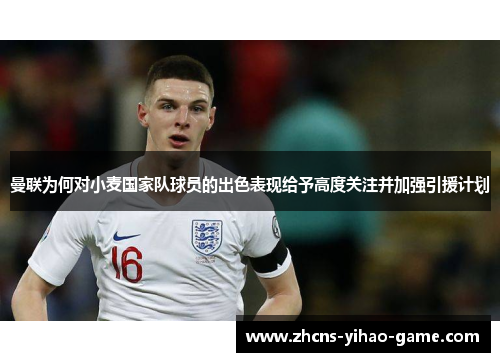曼联为何对小麦国家队球员的出色表现给予高度关注并加强引援计划