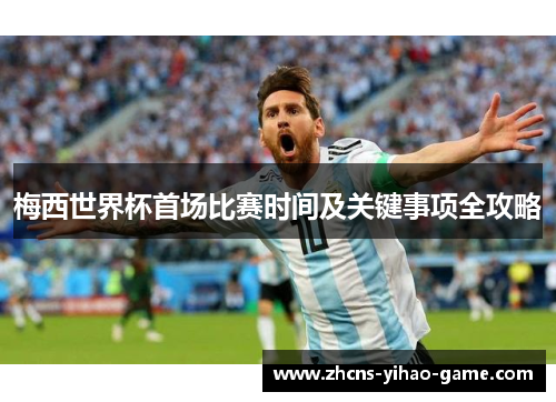 梅西世界杯首场比赛时间及关键事项全攻略