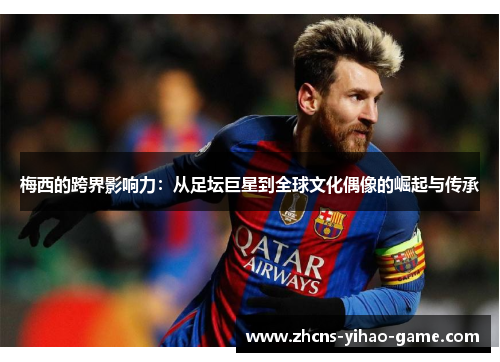 梅西的跨界影响力：从足坛巨星到全球文化偶像的崛起与传承