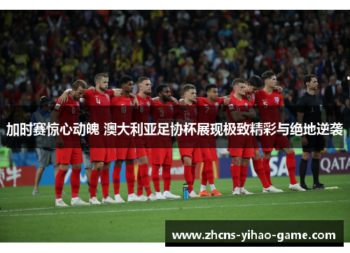 加时赛惊心动魄 澳大利亚足协杯展现极致精彩与绝地逆袭