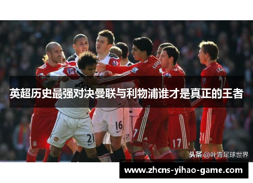 英超历史最强对决曼联与利物浦谁才是真正的王者