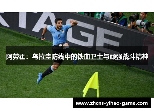 阿劳霍：乌拉圭防线中的铁血卫士与顽强战斗精神