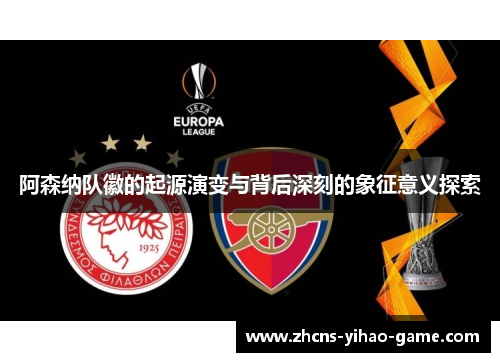 阿森纳队徽的起源演变与背后深刻的象征意义探索