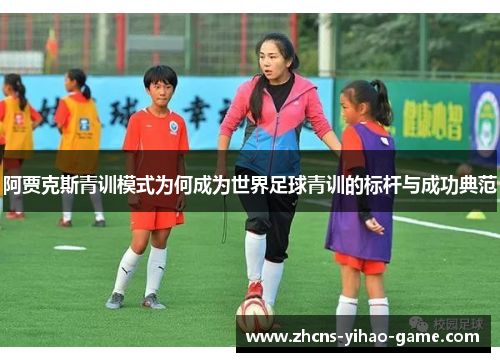 阿贾克斯青训模式为何成为世界足球青训的标杆与成功典范
