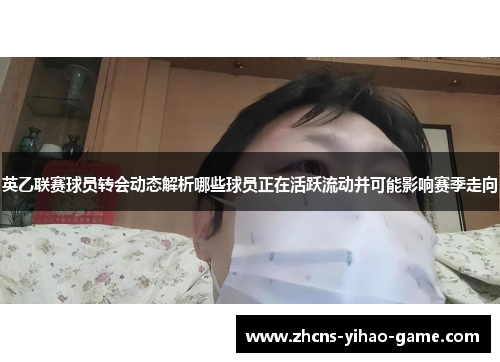 英乙联赛球员转会动态解析哪些球员正在活跃流动并可能影响赛季走向