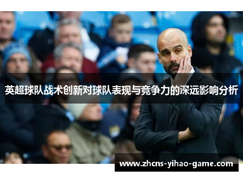 英超球队战术创新对球队表现与竞争力的深远影响分析