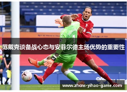 范戴克谈备战心态与安菲尔德主场优势的重要性